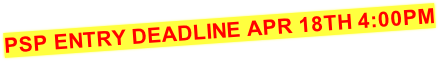 PSP ENTRY DEADLINE APR 18TH 4:00PM
