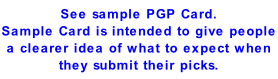See sample PGP Card. Sample Card is intended to give people a clearer idea of what to expect when they submit their picks.