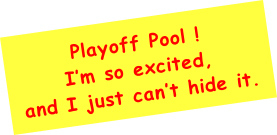 Playoff Pool ! I’m so excited, and I just can’t hide it. Are you?